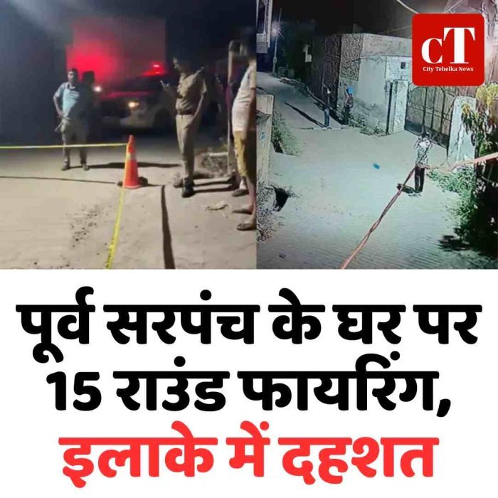 पूर्व सरपंच के घर पर 15 राउंड फायरिंग, इलाके में दहशत