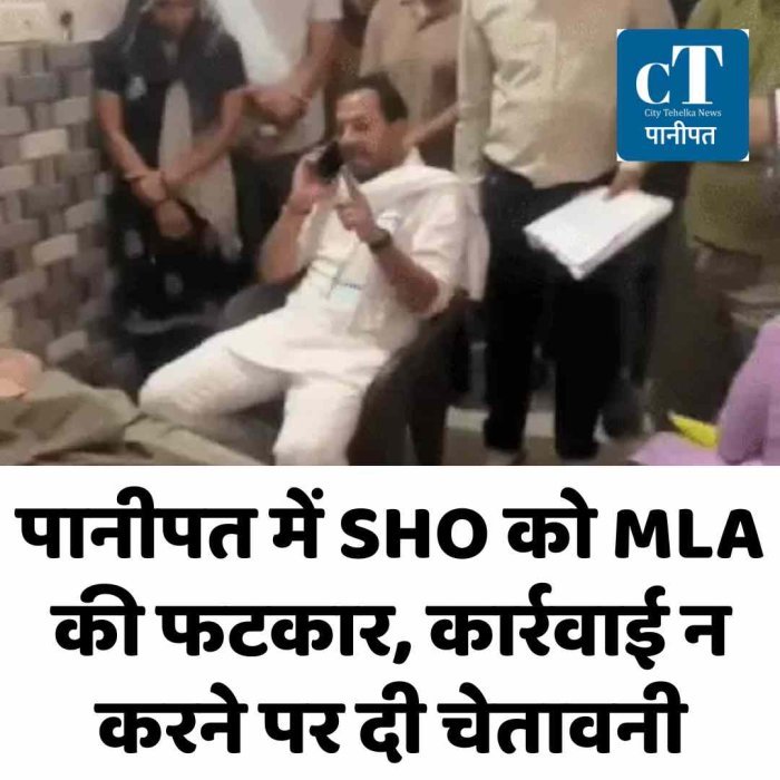 पानीपत में SHO को MLA की फटकार, कार्रवाई न करने पर दी चेतावनी