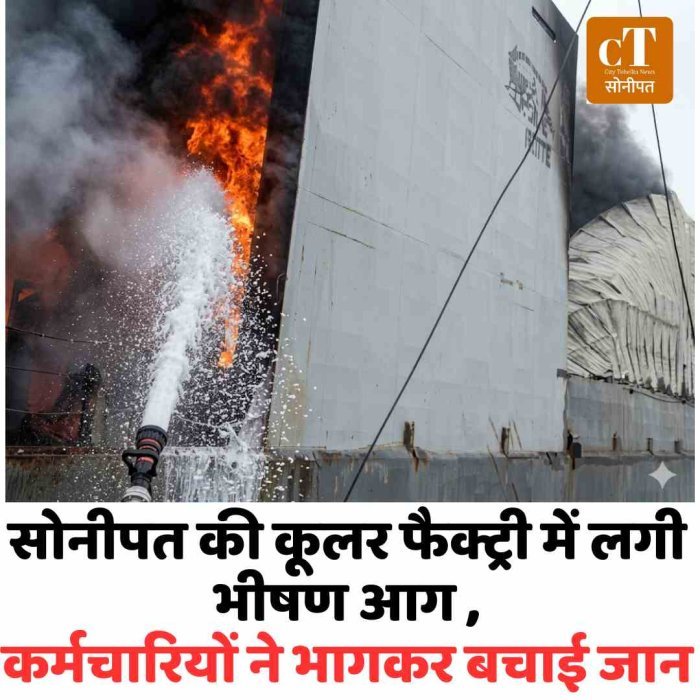 सोनीपत की कूलर फैक्ट्री में लगी भीषण आग ,कर्मचारियों ने भागकर बचाई जान