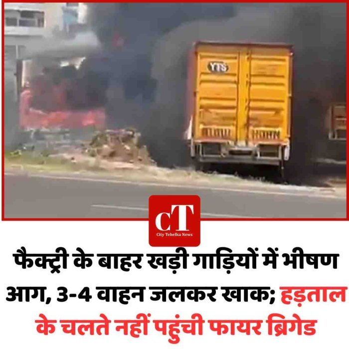 फैक्ट्री के बाहर खड़ी गाड़ियों में भीषण आग, 3-4 वाहन जलकर खाक; हड़ताल के चलते नहीं पहुंची फायर ब्रिगेड