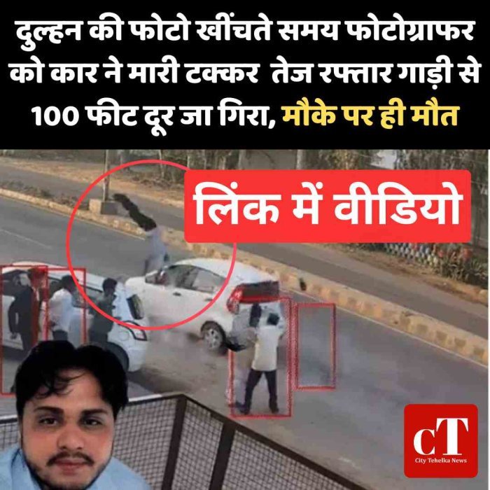 दुल्हन की फोटो खींचते समय फोटोग्राफर को कार ने मारी टक्कर  तेज रफ्तार गाड़ी से 100 फीट दूर जा गिरा, मौके पर ही मौत
