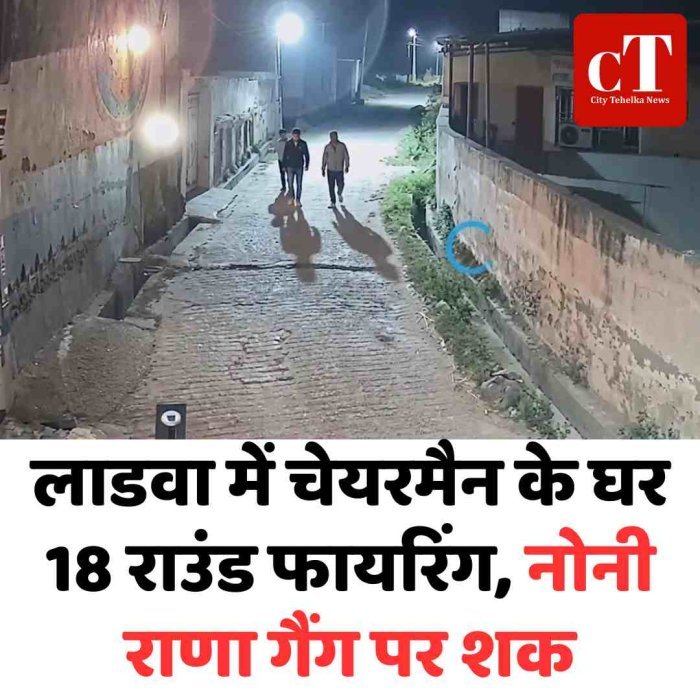 लाडवा में चेयरमैन के घर 18 राउंड फायरिंग, नोनी राणा गैंग पर शक