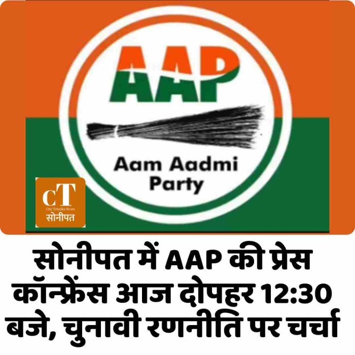 सोनीपत में AAP की प्रेस कॉन्फ्रेंस आज दोपहर 12:30 बजे, चुनावी रणनीति पर चर्चा