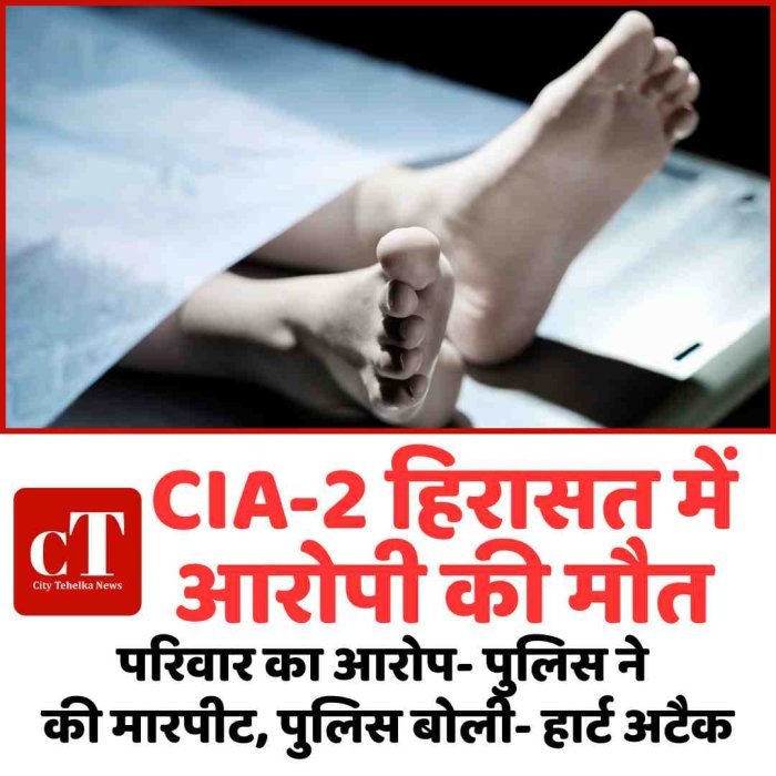 CIA-2 हिरासत में आरोपी की मौत: परिवार का आरोप- पुलिस ने की मारपीट, पुलिस बोली- हार्ट अटैक