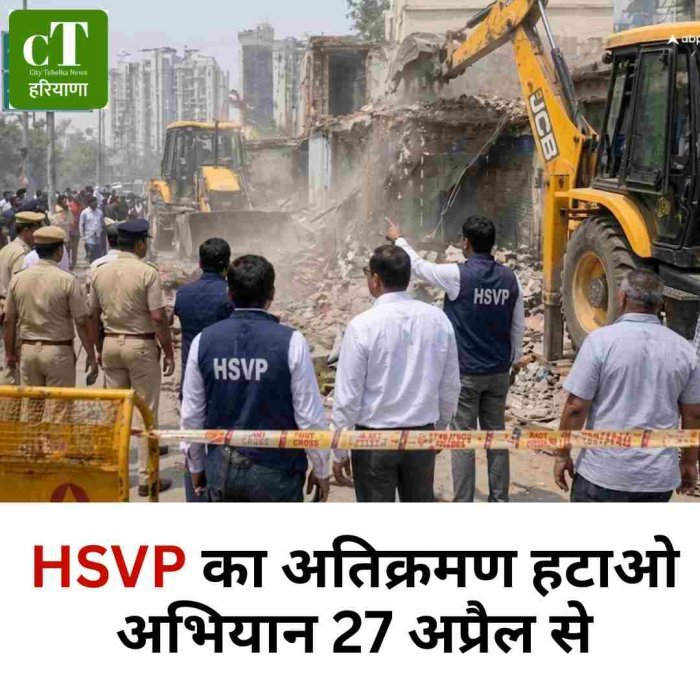 HSVP का अतिक्रमण हटाओ अभियान 27 अप्रैल से