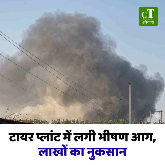 टायर प्लांट में लगी भीषण आग, लाखों का नुकसान