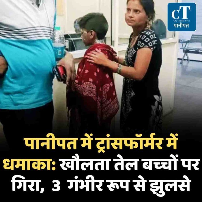 पानीपत में ट्रांसफॉर्मर में धमाका: खौलता तेल बच्‍चों पर गिरा,  3  गंभीर रूप से झुलसे