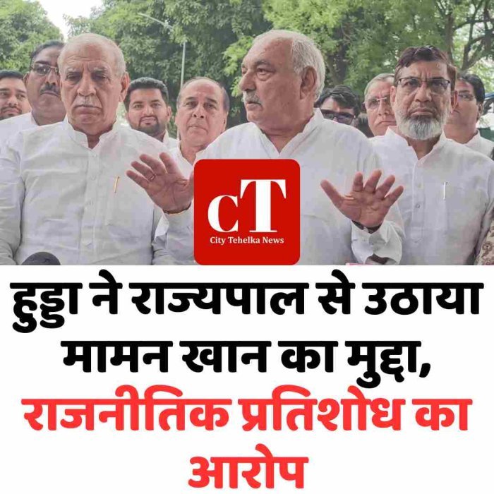 हुड्डा ने राज्यपाल से उठाया मामन खान का मुद्दा, राजनीतिक प्रतिशोध का आरोप