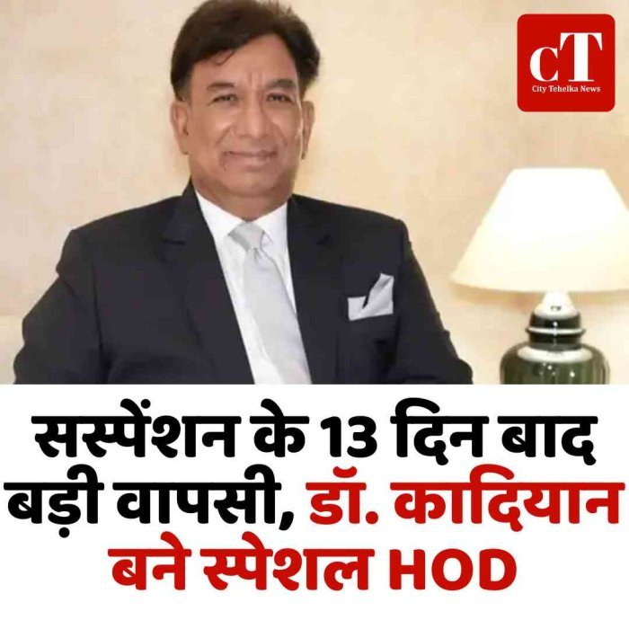 सस्पेंशन के 13 दिन बाद बड़ी वापसी, डॉ. कादियान बने स्पेशल HOD