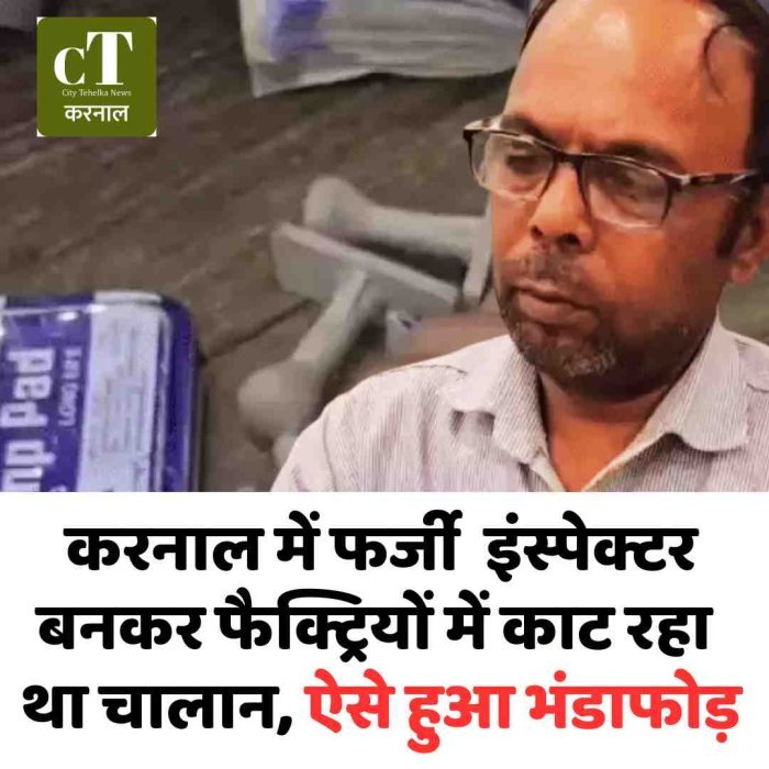 करनाल में फर्जी  इंस्पेक्टर बनकर फैक्ट्रियों में काट रहा था चालान