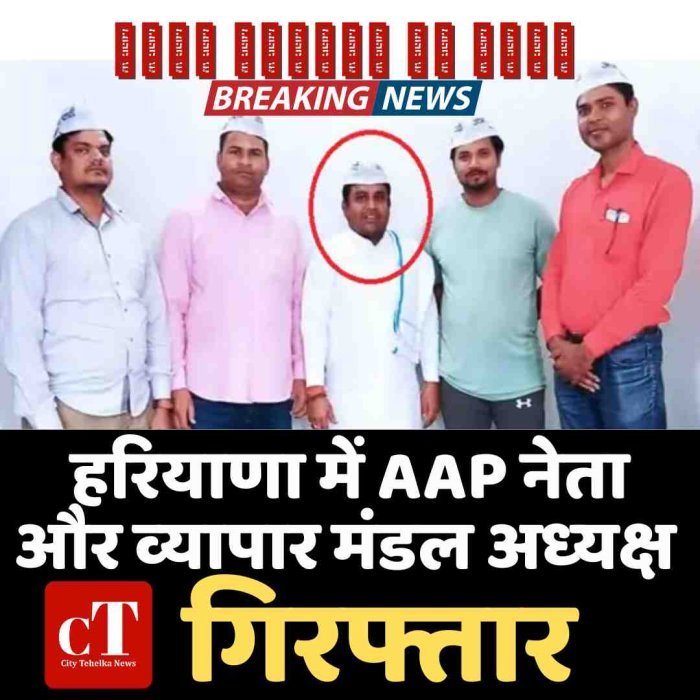 हरियाणा में AAP नेता और व्‍यापार मंडल अध्‍यक्ष  गिरफ्तार, जमीन घोटाले का आरोप