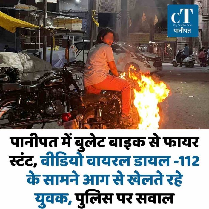 पानीपत में बुलेट बाइक से फायर स्टंट, वीडियो वायरल डायल -112 के सामने आग से खेलते रहे युवक, पुलिस पर सवाल