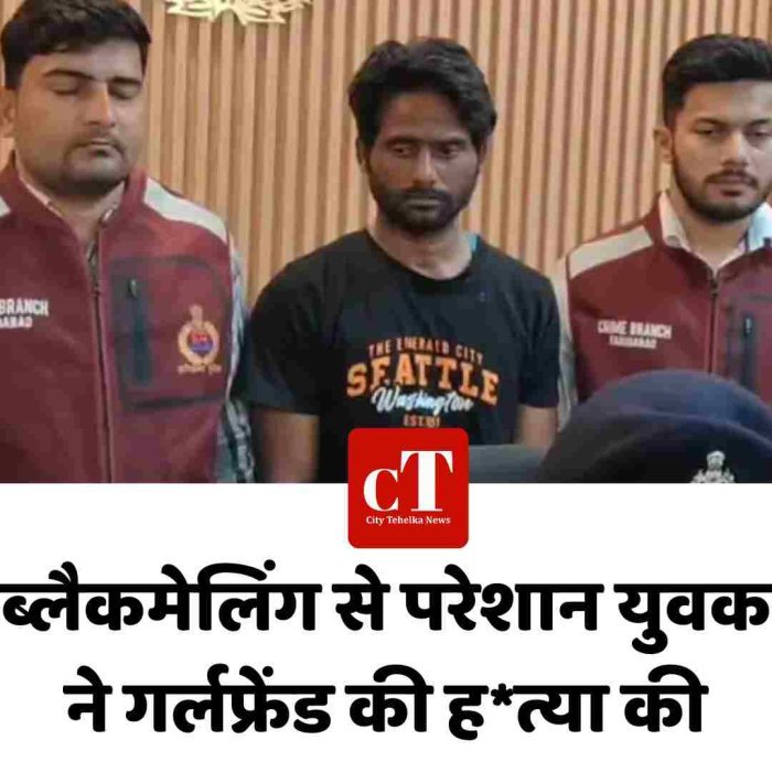 ब्लैकमेलिंग से परेशान युवक ने गर्लफ्रेंड की हत्या की