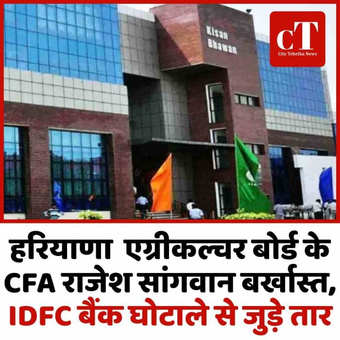 हरियाणा एग्रीकल्चर बोर्ड के CFA  बर्खास्त, IDFC बैंक घोटाले से जुड़े तार