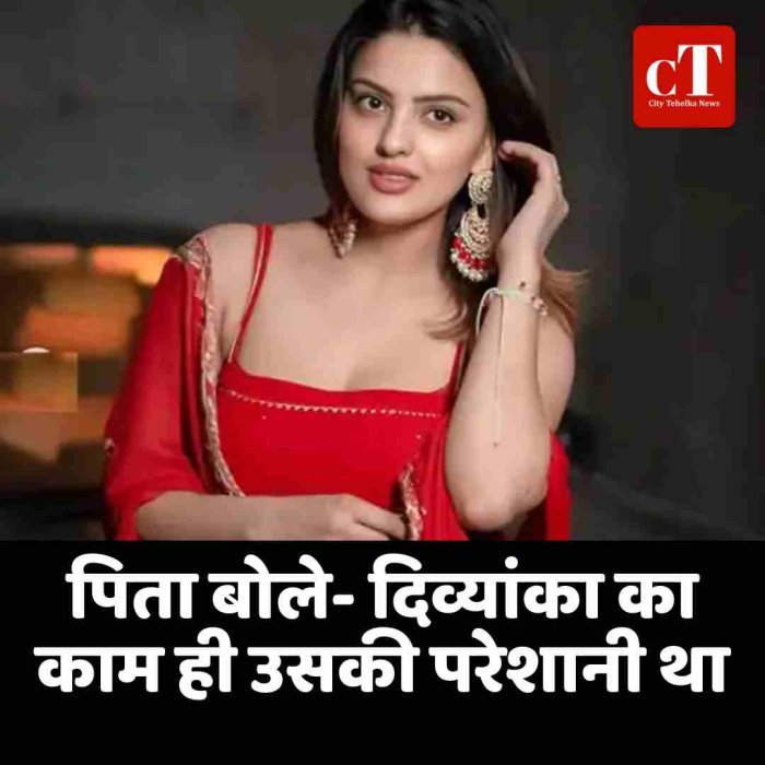 पिता बोले- दिव्यांका का काम ही उसकी सबसे बड़ी परेशानी बन गया था