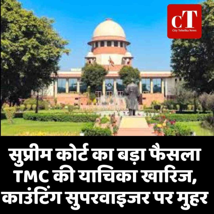 सुप्रीम कोर्ट का बड़ा फैसला: TMC की याचिका खारिज, काउंटिंग सुपरवाइजर पर मुहर