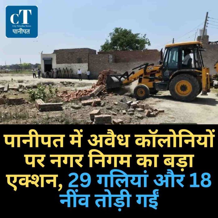 पानीपत में नगर निगम की कार्रवाई, 3 जगहों पर अवैध कॉलोनियों पर चला बुलडोजर
