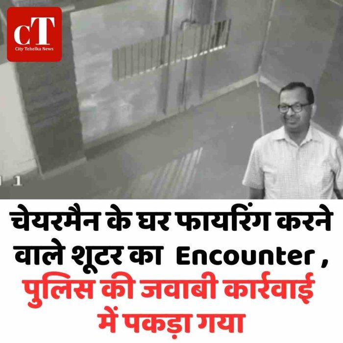 चेयरमैन के घर फायरिंग करने वाले शूटर का  Encounter , पुलिस की जवाबी कार्रवाई में पकड़ा गया