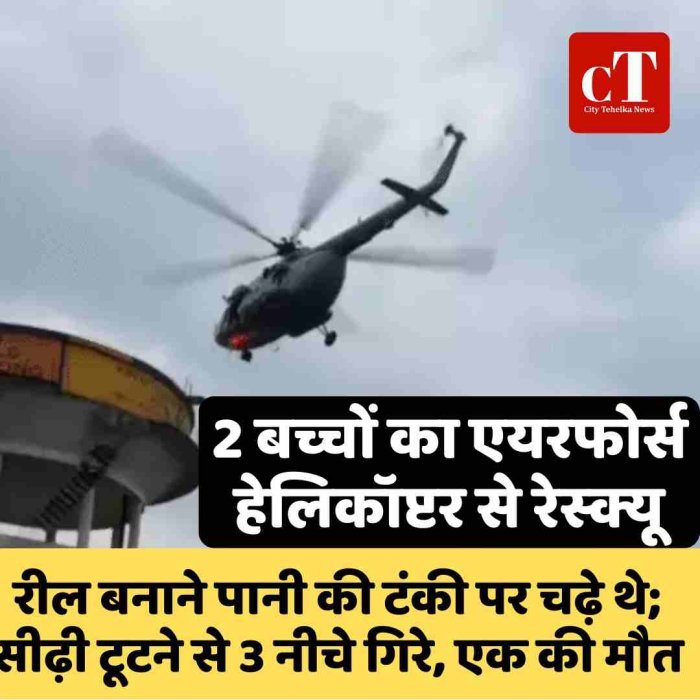 2 बच्चों का एयरफोर्स हेलिकॉप्टर से रेस्क्यू: रील बनाने पानी की टंकी पर चढ़े थे; सीढ़ी टूटने से 3 नीचे गिरे, एक की मौत