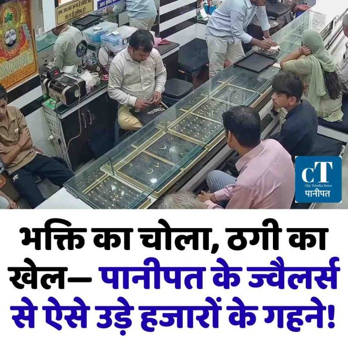 भक्ति का चोला, ठगी का खेल— पानीपत के ज्वैलर्स से ऐसे उड़े हजारों के गहने!