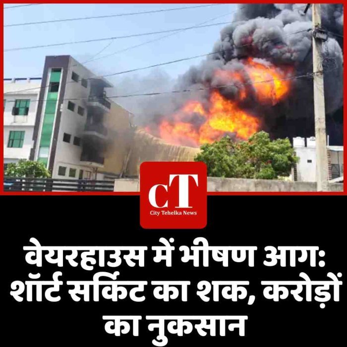 वेयरहाउस में भीषण आग: शॉर्ट सर्किट का शक, करोड़ों का नुकसान