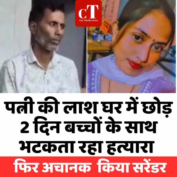 पत्नी की लाश घर में छोड़कर 2 दिन बच्चों के साथ भटकता रहा हत्यारा , फिर अचानक  किया सरेंडर