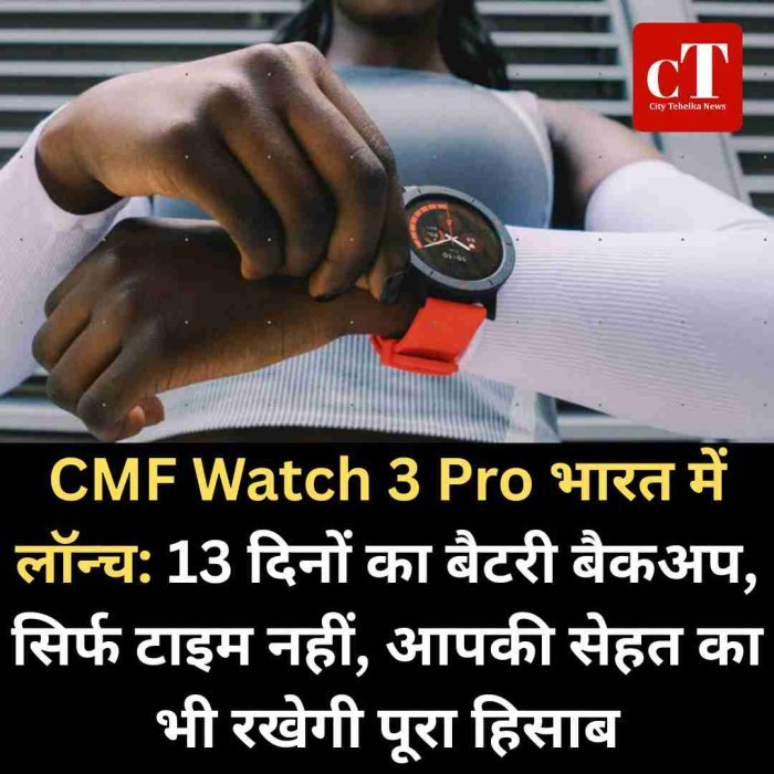 CMF Watch 3 Pro भारत में लॉन्च, 13 दिन का बैटरी बैकअप