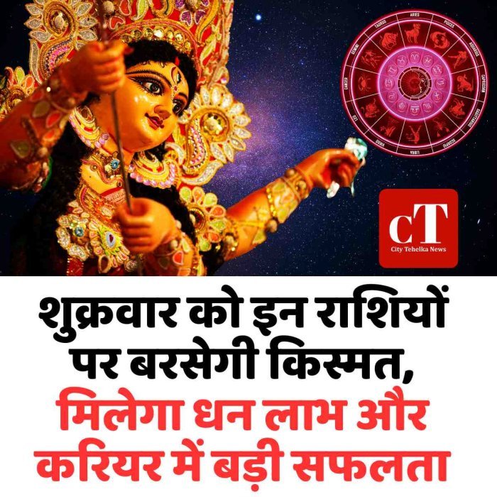 शुक्रवार को इन राशियों पर बरसेगी किस्मत, मिलेगा धन लाभ और करियर में बड़ी सफलता
