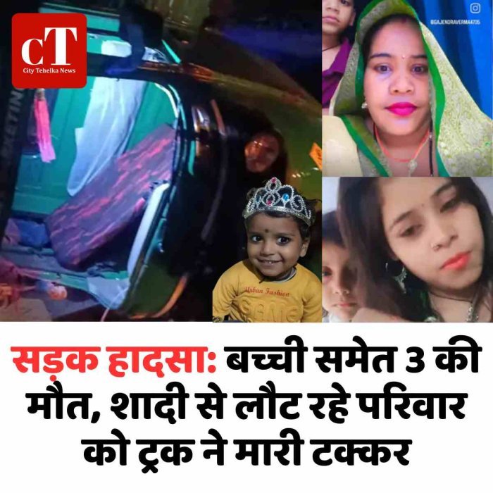 सड़क हादसा: बच्ची समेत 3 की मौत, शादी से लौट रहे परिवार को ट्रक ने मारी टक्कर