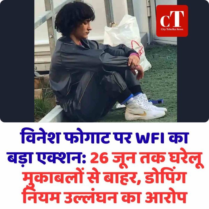 विनेश फोगाट को WFI का कारण बताओ नोटिस: जून 2026 तक घरेलू टूर्नामेंट खेलने पर रोक