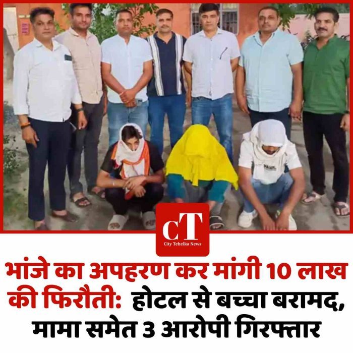 भांजे का अपहरण कर मांगी 10 लाख की फिरौती:  होटल से बच्चा बरामद, मामा समेत 3 आरोपी गिरफ्तार