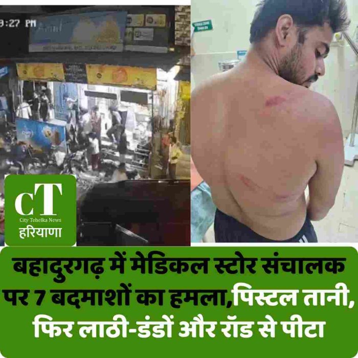 बहादुरगढ़ में मेडिकल स्टोर संचालक पर 7 बदमाशों का हमला,पिस्टल तानी, फिर लाठी-डंडों और रॉड से पीटा