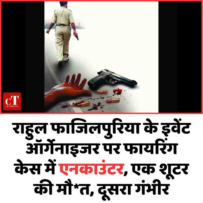 राहुल फाजिलपुरिया के इवेंट ऑर्गेनाइजर पर फायरिंग केस में एनकाउंटर, एक शूटर  की मौत, दूसरा गंभीर