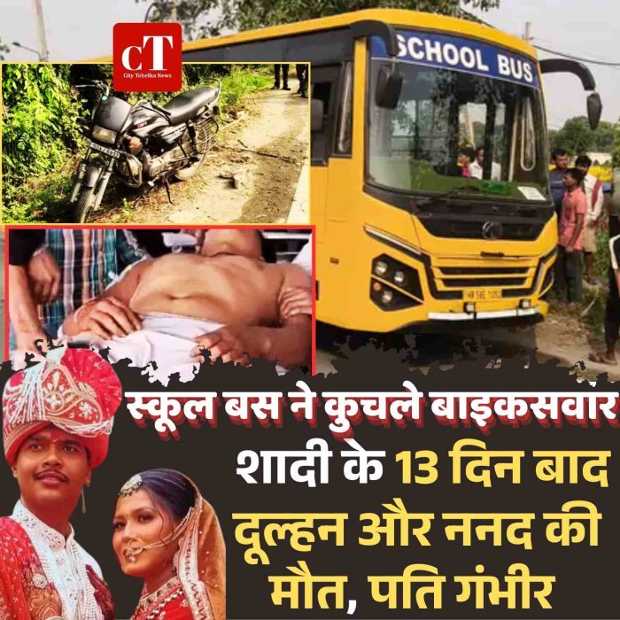 स्‍कूल बस ने कुचले बाइकसवार, शादी के  13 दिन बाद दूल्‍हन और ननद की मौत, पति गंभीर
