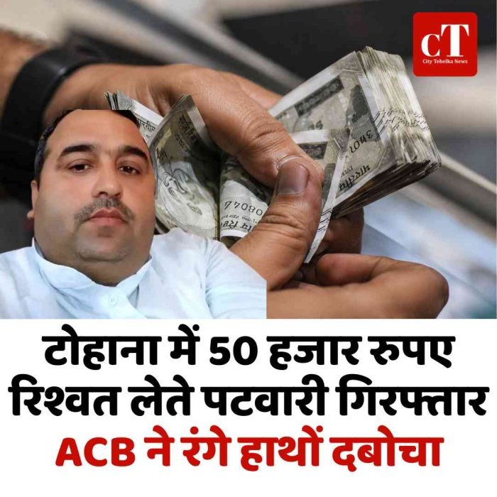 टोहाना में रिश्वत लेते पटवारी गिरफ्तार: 50 हजार रुपए लेते ACB ने रंगे हाथों दबोचा