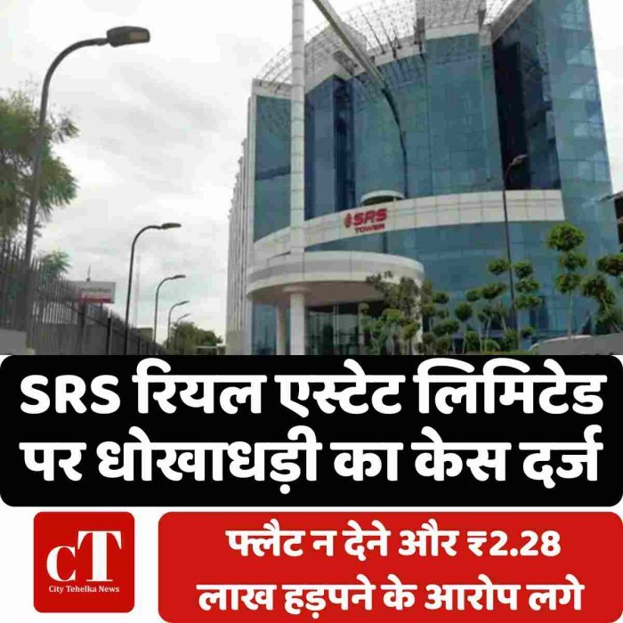 SRS रियल एस्टेट लिमिटेड पर धोखाधड़ी का केस दर्ज