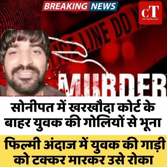 सोनीपत में  खरखौदा कोर्ट के बाहर युवक की गोलियों से भूना, फिल्मी अंदाज में युवक की गाड़ी को टक्कर मारकर उसे रोका