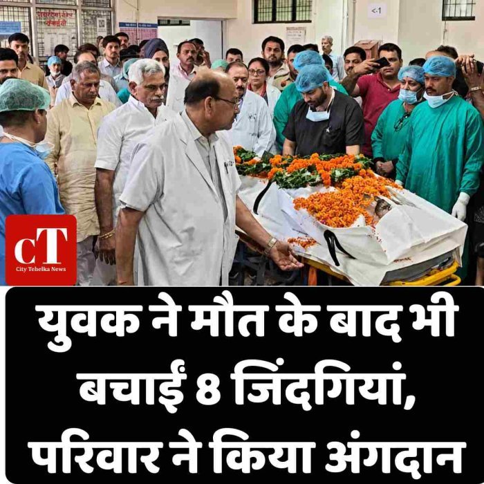 युवक ने मौत के बाद भी बचाईं 8 जिंदगियां, परिवार ने किया अंगदान