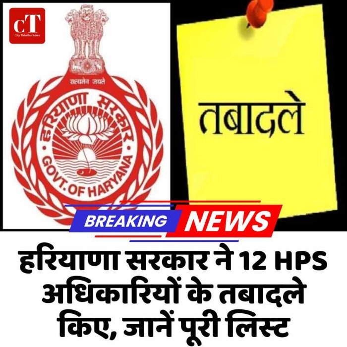 हरियाणा सरकार ने 12 HPS अधिकारियों के तबादले किए, जानें पूरी लिस्‍ट
