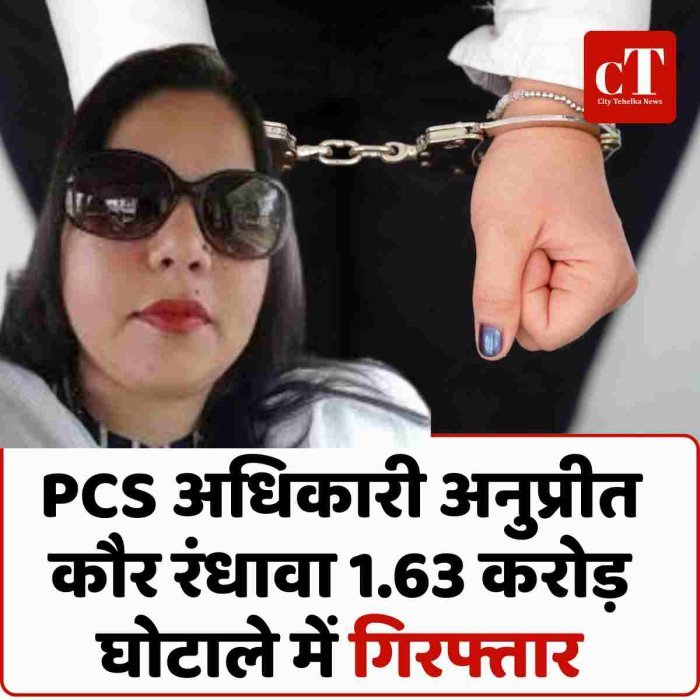 PCS अधिकारी अनुप्रीत कौर रंधावा 1.63 करोड़ घोटाले में गिरफ्तार