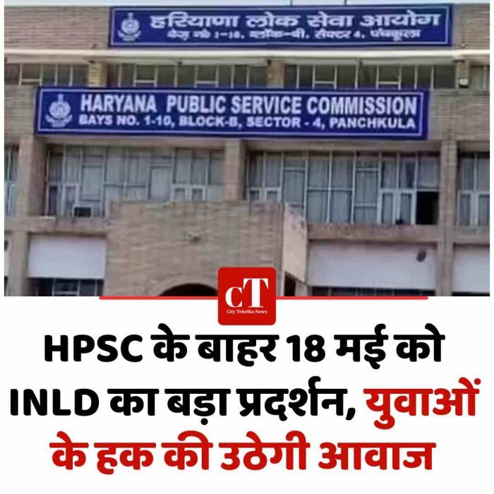 HPSC के बाहर 18 मई को INLD का बड़ा प्रदर्शन, युवाओं के हक की उठेगी आवाज