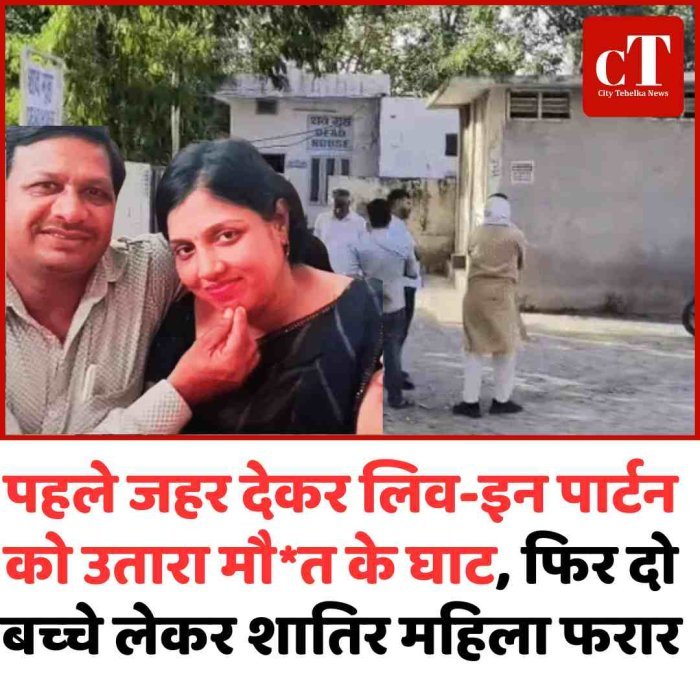 पहले जहर देकर लिवइन पार्टन को उतारा मौत के घाट, फ‍िर दो बच्‍चे लेकर शातिर महिला फरार