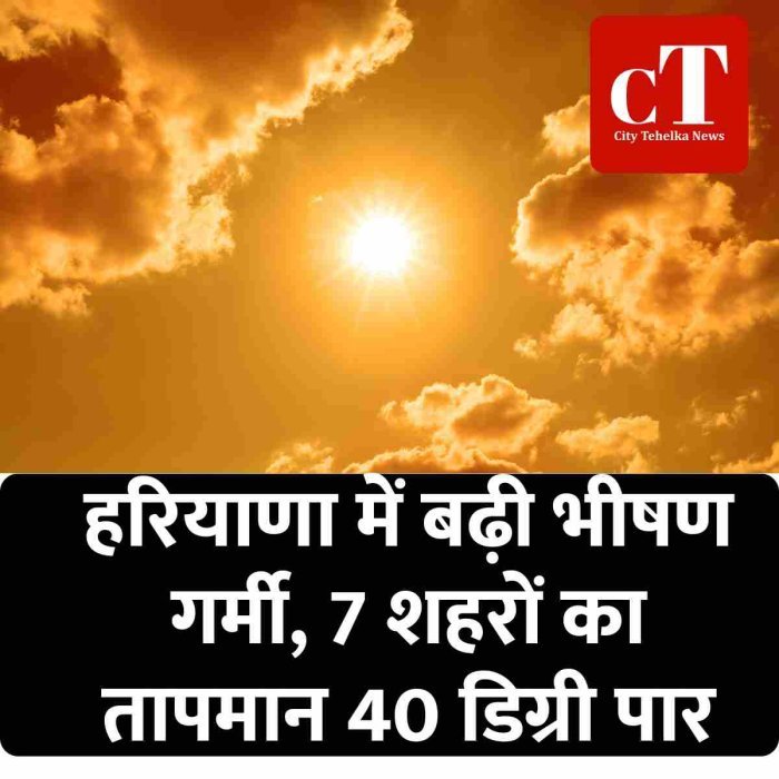 हरियाणा में बढ़ी भीषण गर्मी, 7 शहरों का तापमान 40 डिग्री पार