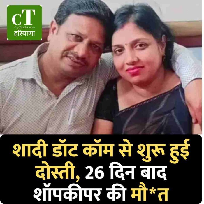 शादी डॉट कॉम से शुरू हुई दोस्ती, 26 दिन बाद शॉपकीपर की मौ*त