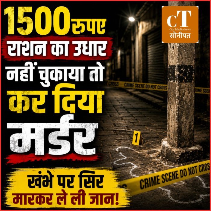 1500रुपए राशन का उधार नहीं चुकाया तो कर दिया मर्डर , सोनीपत में वारदात