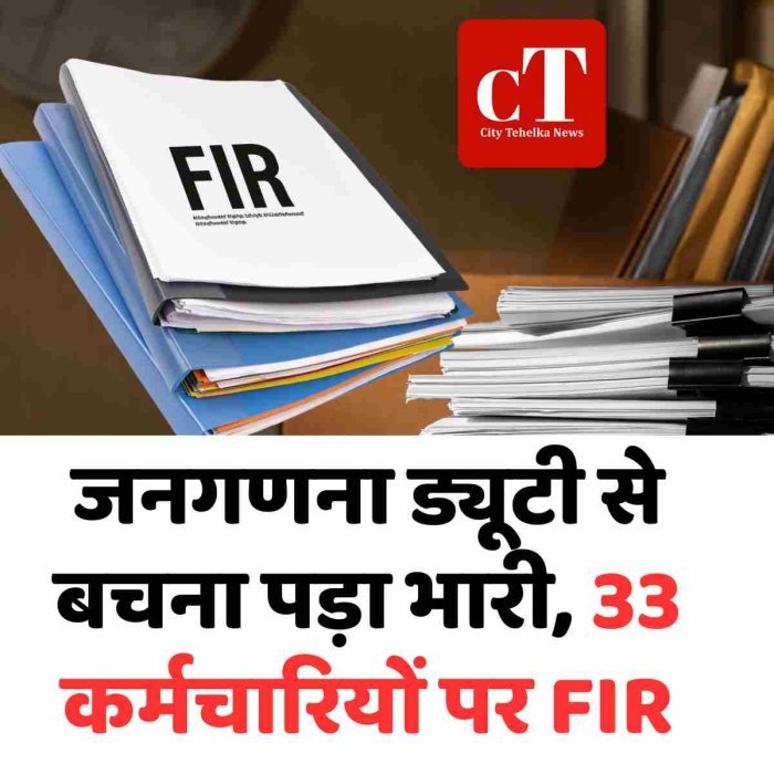 जनगणना ड्यूटी से बचना पड़ा भारी, 33 कर्मचारियों पर FIR