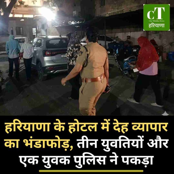 हरियाणा के होटल में देह व्यापार का भंडाफोड़, तीन युवतियों और एक युवक पुलिस ने पकड़ा