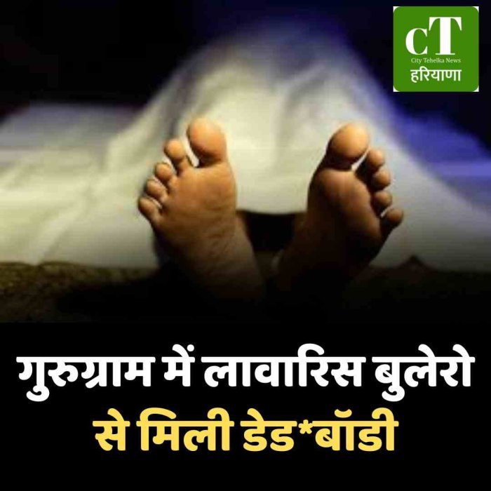 गुरुग्राम में लावारिस बुलेरो से मिली डेडबॉडी
