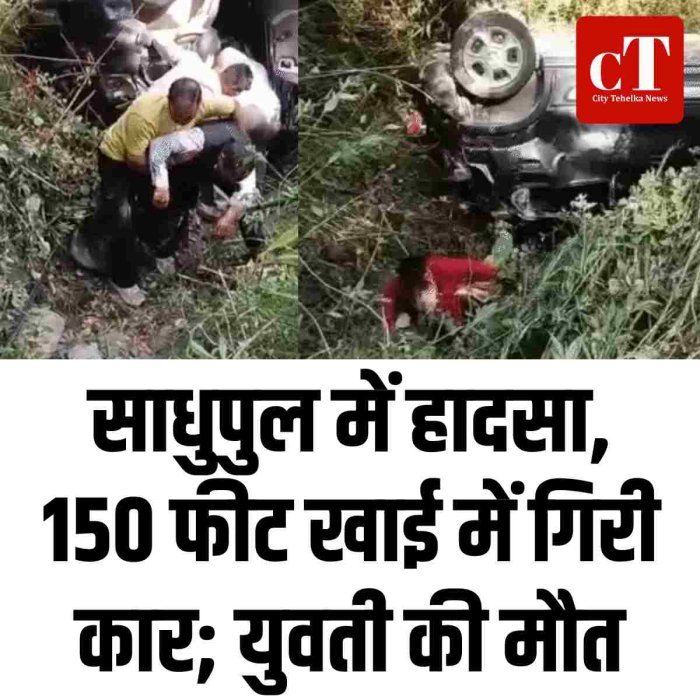 साधुपुल में हादसा, 150 फीट खाई में गिरी कार; युवती की मौत