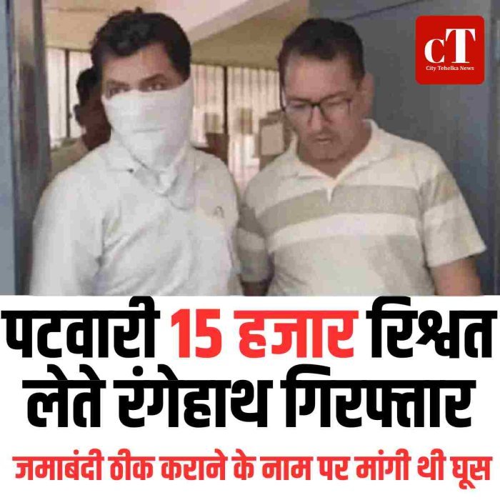 पटवारी 15 हजार रिश्वत लेते रंगेहाथ गिरफ्तार, जमाबंदी ठीक कराने के नाम पर मांगी थी घूस